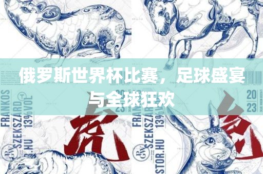 俄罗斯世界杯比赛，足球盛宴与全球狂欢