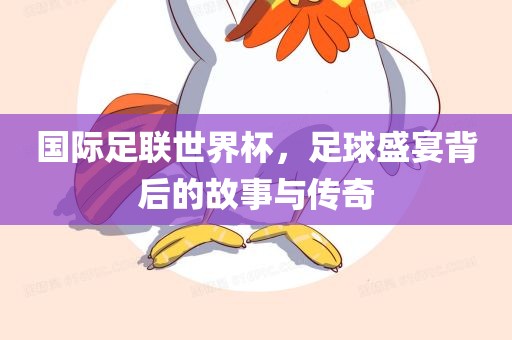 国际足联世界杯，足球盛宴背后的故事与传奇
