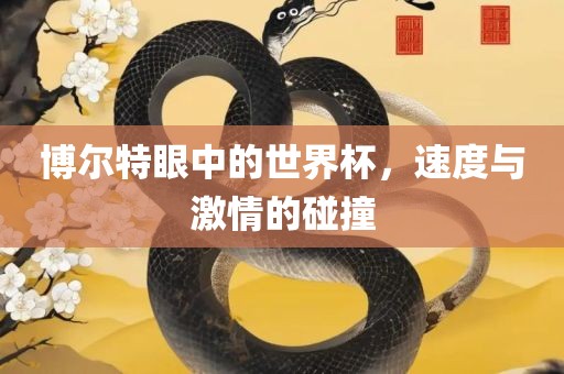 博尔特眼中的世界杯，速度与激情的碰撞