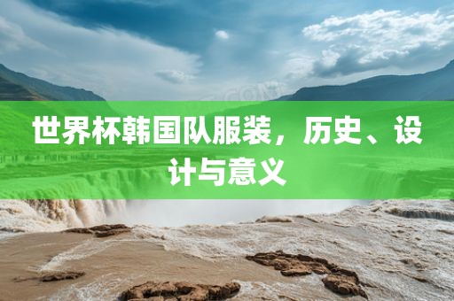 世界杯韩国队服装，历史、设计与意义