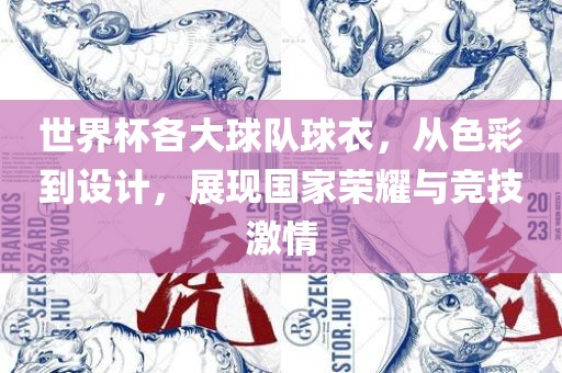 世界杯各大球队球衣，从色彩到设计，展现国家荣耀与竞技激情