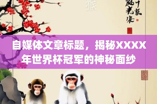 自媒体文章标题，揭秘XXXX年世界杯冠军的神秘面纱