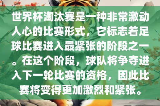 世界杯淘汰赛是一种非常激动人心的比赛形式，它标志着足球比赛进入最紧张的阶段之一。在这个阶段，球队将争夺进入下一轮比赛的资格，因此比赛将变得更加激烈和紧张。