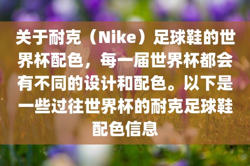 关于耐克（Nike）足球鞋的世界杯配色，每一届世界杯都会有不同的设计和配色。以下是一些过往世界杯的耐克足球鞋配色信息