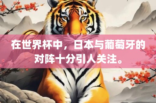 在世界杯中，日本与葡萄牙的对阵十分引人关注。