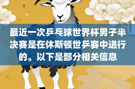 最近一次乒乓球世界杯男子半决赛是在休斯顿世乒赛中进行的。以下是部分相关信息