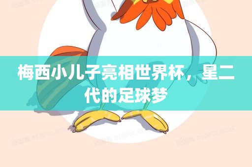 梅西小儿子亮相世界杯，星二代的足球梦