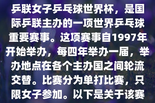 世界杯乒乓球女子赛是指国际乒联女子乒乓球世界杯，是国际乒联主办的一项世界乒乓球重要赛事。这项赛事自1997年开始举办，每四年举办一届，举办地点在各个主办国之间轮流交替。比赛分为单打比赛，只限女子参加。以下是关于该赛事的一些详细信息