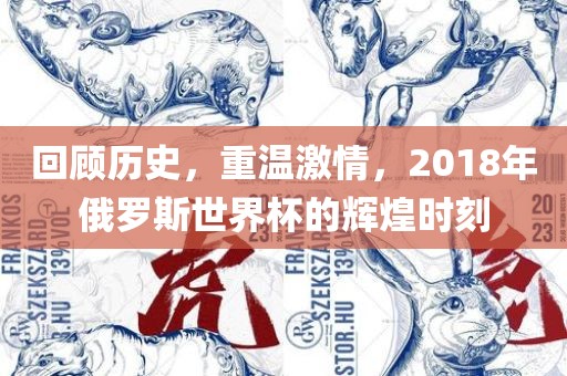 回顾历史，重温激情，2018年俄罗斯世界杯的辉煌时刻