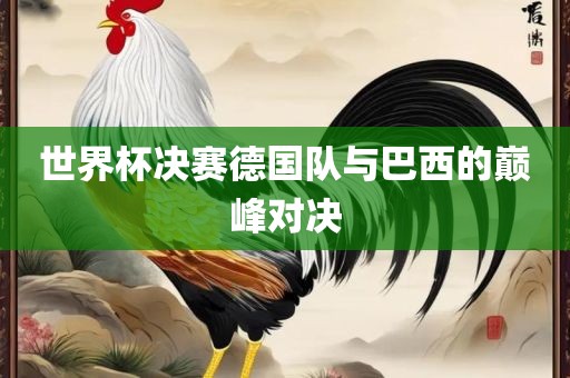 世界杯决赛德国队与巴西的巅峰对决
