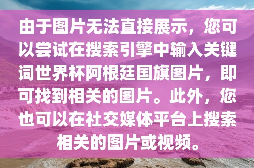 由于图片无法直接展示，您可以尝试在搜索引擎中输入关键词世界杯阿根廷国旗图片，即可找到相关的图片。此外，您也可以在社交媒体平台上搜索相关的图片或视频。