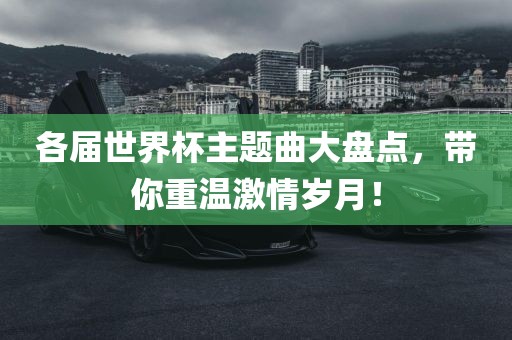 各届世界杯主题曲大盘点，带你重温激情岁月！
