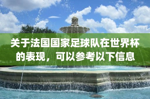关于法国国家足球队在世界杯的表现，可以参考以下信息