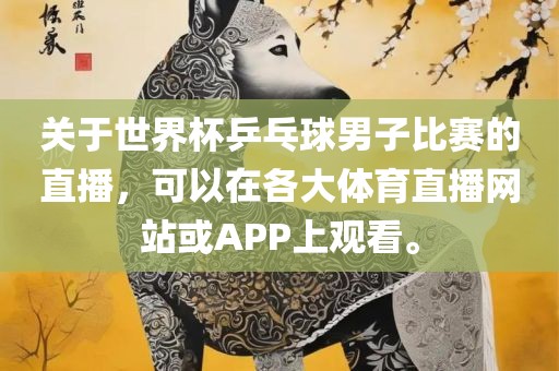 关于世界杯乒乓球男子比赛的直播，可以在各大体育直播网站或APP上观看。