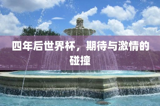 四年后世界杯，期待与激情的碰撞