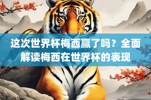 这次世界杯梅西赢了吗？全面解读梅西在世界杯的表现