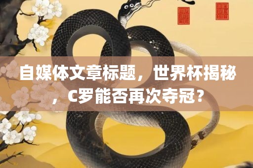 自媒体文章标题，世界杯揭秘，C罗能否再次夺冠？