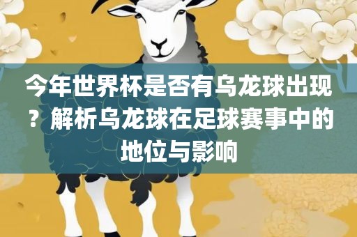 今年世界杯是否有乌龙球出现？解析乌龙球在足球赛事中的地位与影响