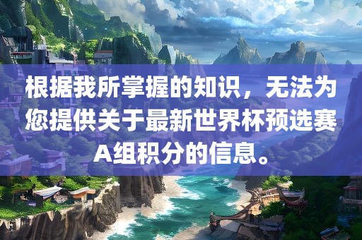 根据我所掌握的知识，无法为您提供关于最新世界杯预选赛A组积分的信息。
