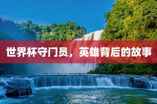 世界杯守门员，英雄背后的故事