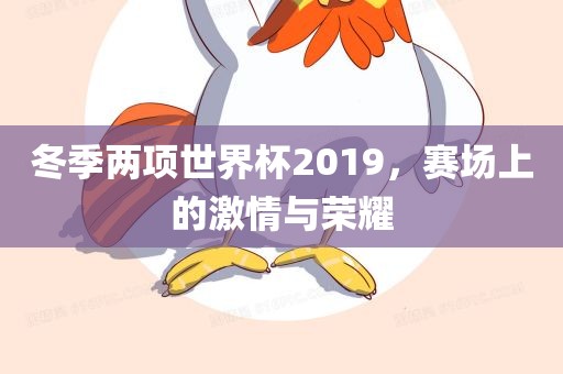 冬季两项世界杯2019，赛场上的激情与荣耀