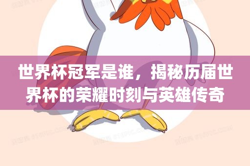 世界杯冠军是谁，揭秘历届世界杯的荣耀时刻与英雄传奇