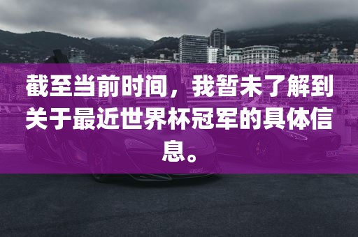 截至当前时间，我暂未了解到关于最近世界杯冠军的具体信息。
