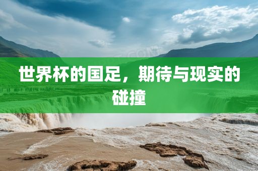 世界杯的国足，期待与现实的碰撞