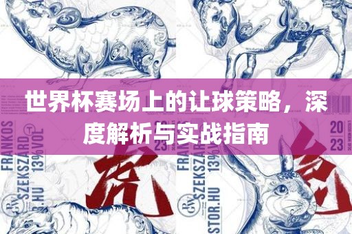 世界杯赛场上的让球策略，深度解析与实战指南