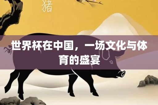 世界杯在中国，一场文化与体育的盛宴