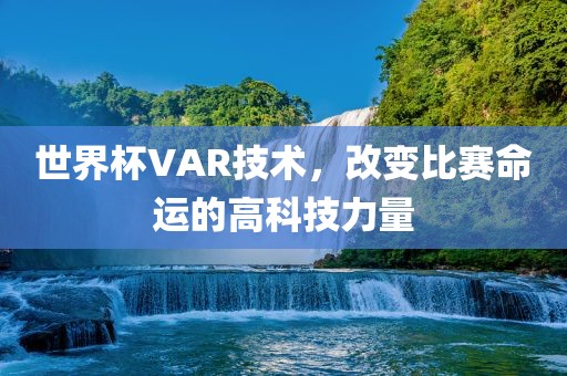 世界杯VAR技术，改变比赛命运的高科技力量