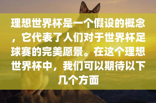 理想世界杯是一个假设的概念，它代表了人们对于世界杯足球赛的完美愿景。在这个理想世界杯中，我们可以期待以下几个方面