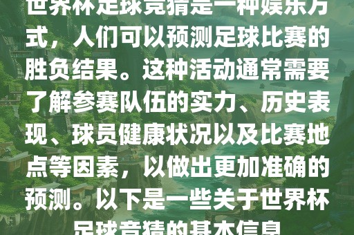 世界杯足球竞猜是一种娱乐方式，人们可以预测足球比赛的胜负结果。这种活动通常需要了解参赛队伍的实力、历史表现、球员健康状况以及比赛地点等因素，以做出更加准确的预测。以下是一些关于世界杯足球竞猜的基本信息