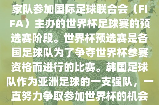 韩国世界杯预选赛是指韩国国家队参加国际足球联合会（FIFA）主办的世界杯足球赛的预选赛阶段。世界杯预选赛是各国足球队为了争夺世界杯参赛资格而进行的比赛。韩国足球队作为亚洲足球的一支强队，一直努力争取参加世界杯的机会。