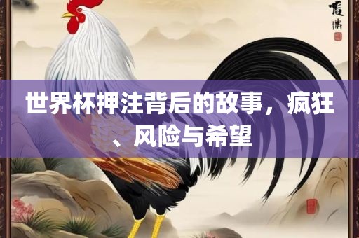 世界杯押注背后的故事，疯狂、风险与希望