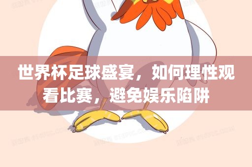 世界杯足球盛宴，如何理性观看比赛，避免娱乐陷阱