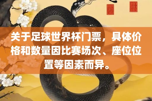 关于足球世界杯门票，具体价格和数量因比赛场次、座位位置等因素而异。