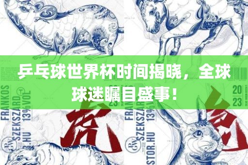 乒乓球世界杯时间揭晓，全球球迷瞩目盛事！