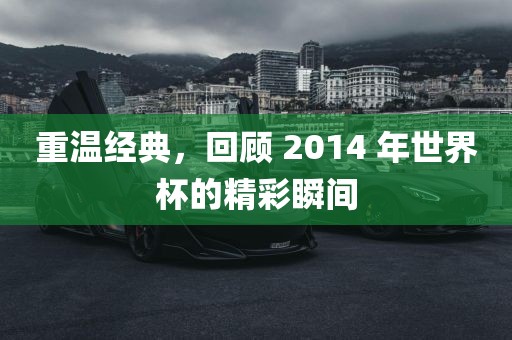 重温经典，回顾 2014 年世界杯的精彩瞬间