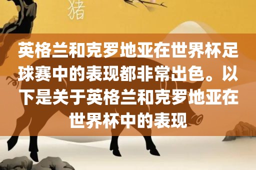 英格兰和克罗地亚在世界杯足球赛中的表现都非常出色。以下是关于英格兰和克罗地亚在世界杯中的表现