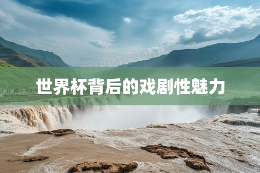 世界杯背后的戏剧性魅力
