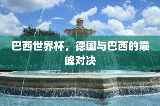 巴西世界杯，德国与巴西的巅峰对决