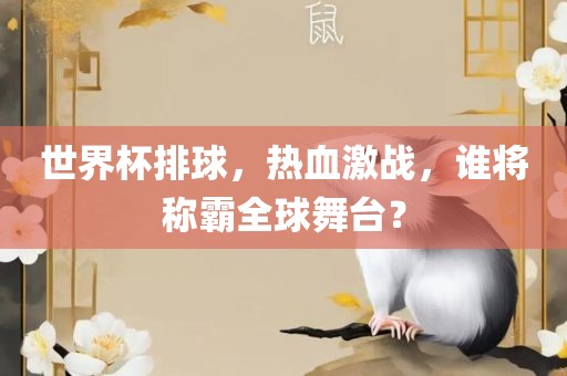 世界杯排球，热血激战，谁将称霸全球舞台？