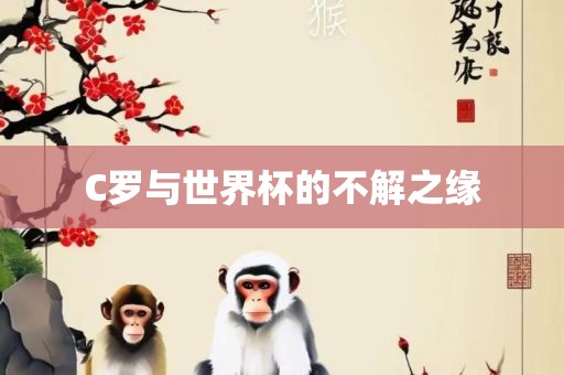 C罗与世界杯的不解之缘