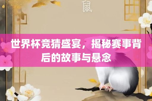 世界杯竞猜盛宴，揭秘赛事背后的故事与悬念