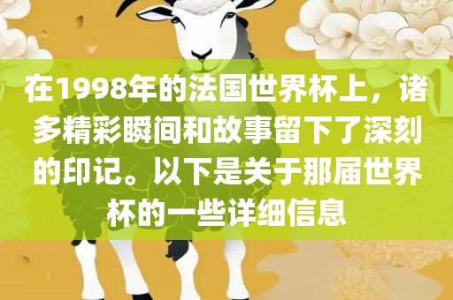 在1998年的法国世界杯上，诸多精彩瞬间和故事留下了深刻的印记。以下是关于那届世界杯的一些详细信息