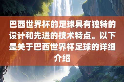 巴西世界杯的足球具有独特的设计和先进的技术特点。以下是关于巴西世界杯足球的详细介绍