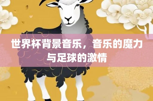 世界杯背景音乐，音乐的魔力与足球的激情