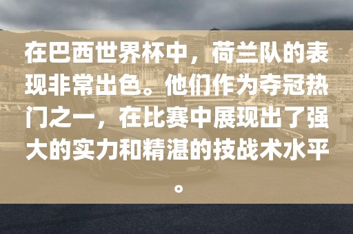 在巴西世界杯中，荷兰队的表现非常出色。他们作为夺冠热门之一，在比赛中展现出了强大的实力和精湛的技战术水平。