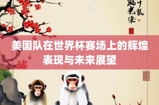 美国队在世界杯赛场上的辉煌表现与未来展望